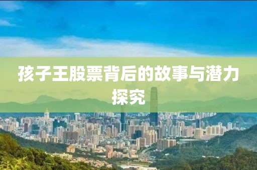 孩子王股票背后的故事與潛力探究
