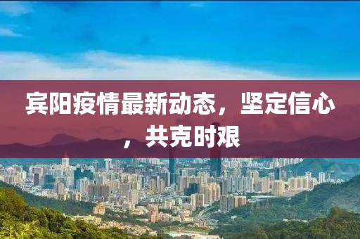 賓陽疫情最新動態，堅定信心，共克時艱
