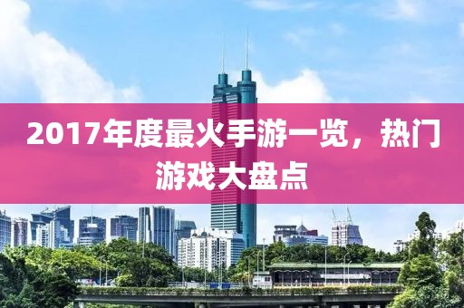 2017年度最火手游一覽，熱門游戲大盤點