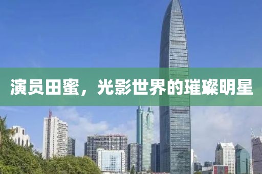 演員田蜜，光影世界的璀璨明星