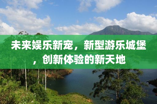 未來娛樂新寵，新型游樂城堡，創新體驗的新天地