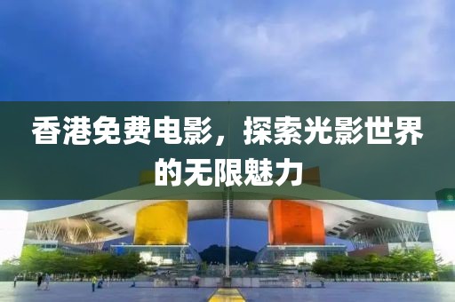 香港免費電影，探索光影世界的無限魅力