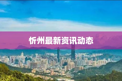 忻州最新資訊動態