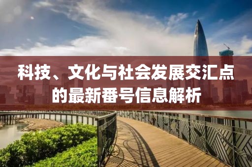 科技、文化與社會發展交匯點的最新番號信息解析