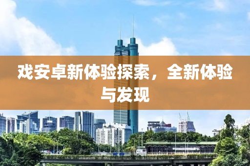 戲安卓新體驗探索，全新體驗與發現