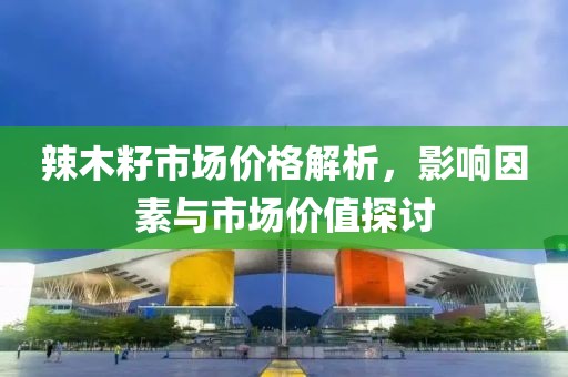 辣木籽市場價格解析，影響因素與市場價值探討