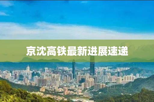 京沈高鐵最新進展速遞