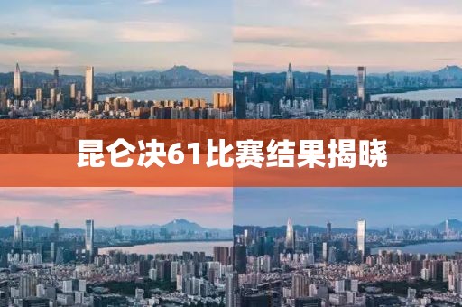 昆侖決61比賽結果揭曉