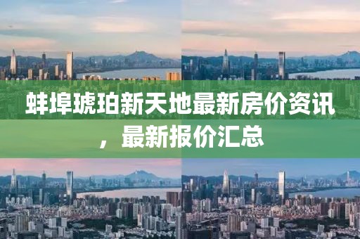 蚌埠琥珀新天地最新房價資訊，最新報價匯總