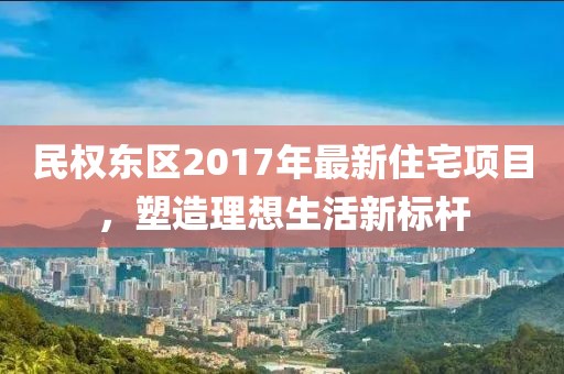 民權東區2017年最新住宅項目，塑造理想生活新標桿