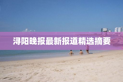 潯陽晚報最新報道精選摘要
