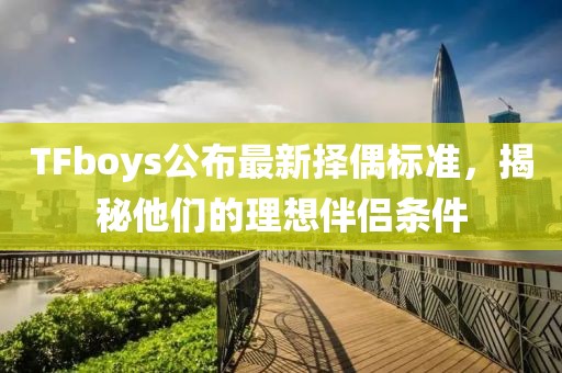 TFboys公布最新擇偶標準，揭秘他們的理想伴侶條件
