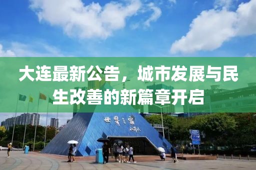 大連最新公告，城市發展與民生改善的新篇章開啟