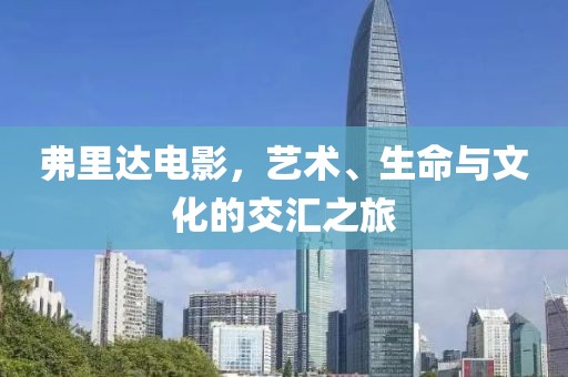弗里達電影，藝術、生命與文化的交匯之旅