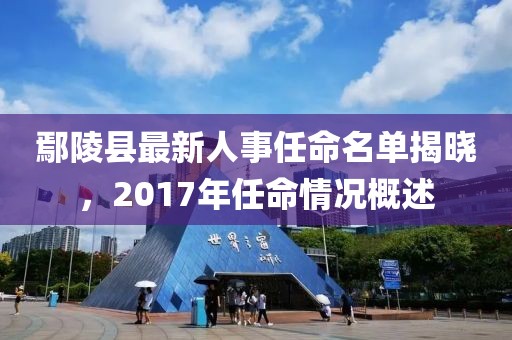 鄢陵縣最新人事任命名單揭曉，2017年任命情況概述