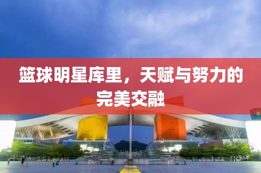 籃球明星庫里，天賦與努力的完美交融