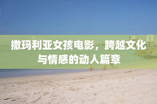 撒瑪利亞女孩電影，跨越文化與情感的動人篇章