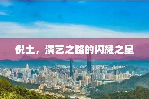 倪土，演藝之路的閃耀之星