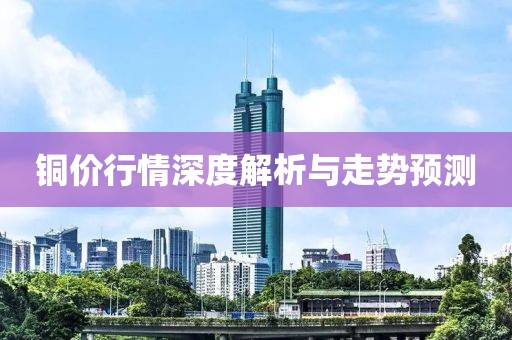 銅價行情深度解析與走勢預測