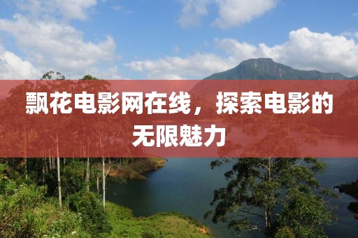 飄花電影網在線，探索電影的無限魅力