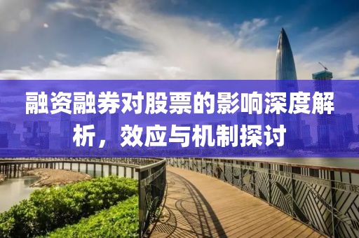 融資融券對股票的影響深度解析，效應與機制探討