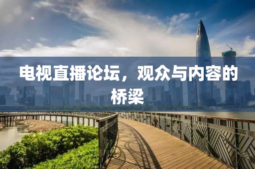 電視直播論壇，觀眾與內容的橋梁