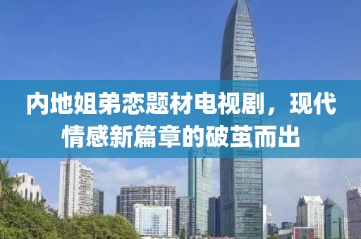 內地姐弟戀題材電視劇，現代情感新篇章的破繭而出