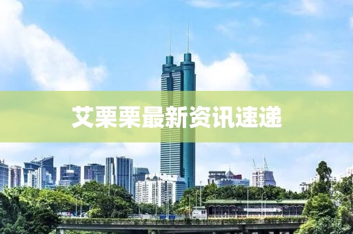 艾栗栗最新資訊速遞