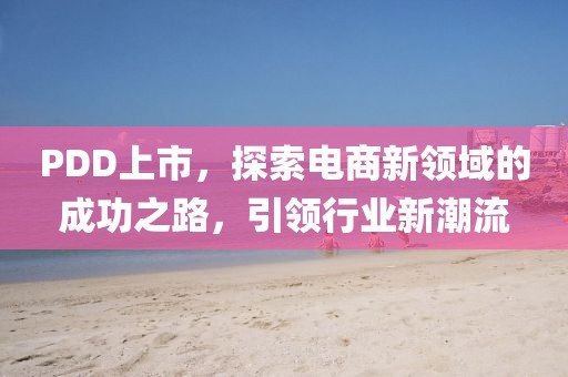 PDD上市，探索電商新領域的成功之路，引領行業新潮流