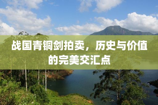 戰國青銅劍拍賣，歷史與價值的完美交匯點