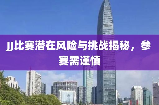 JJ比賽潛在風險與挑戰揭秘，參賽需謹慎