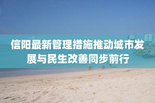 信陽最新管理措施推動城市發展與民生改善同步前行