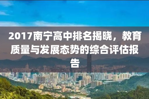 2017南寧高中排名揭曉，教育質量與發展態勢的綜合評估報告