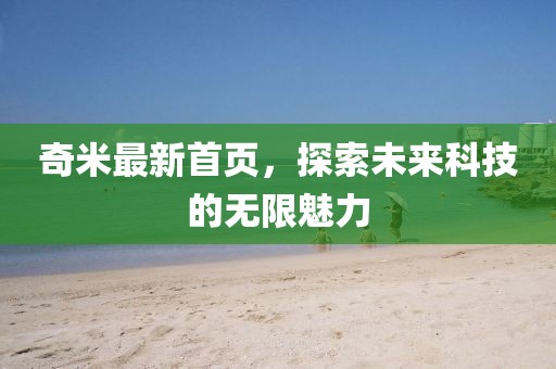 奇米最新首頁，探索未來科技的無限魅力