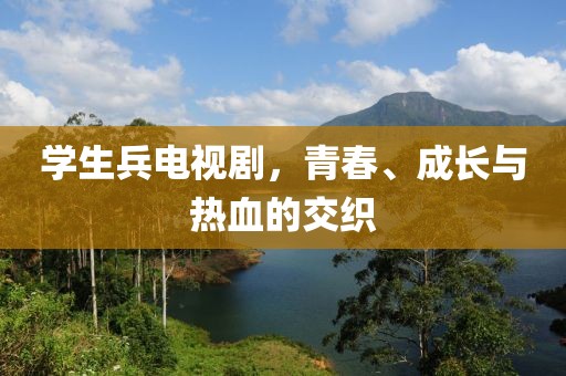 學生兵電視劇，青春、成長與熱血的交織