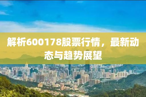 解析600178股票行情，最新動態與趨勢展望