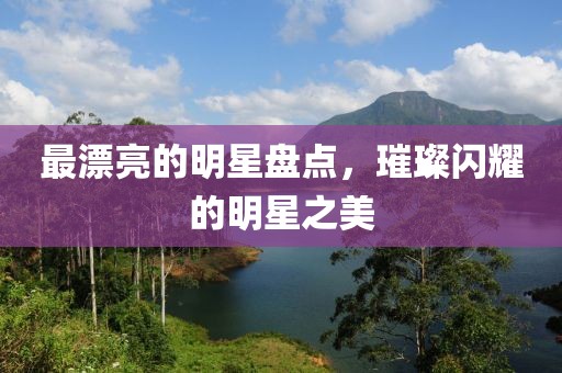 最漂亮的明星盤點，璀璨閃耀的明星之美