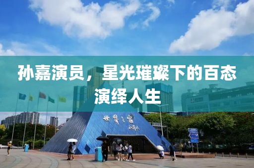 孫嘉演員，星光璀璨下的百態演繹人生