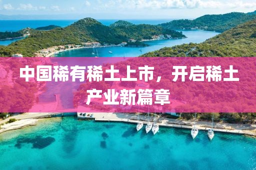 中國稀有稀土上市，開啟稀土產業新篇章