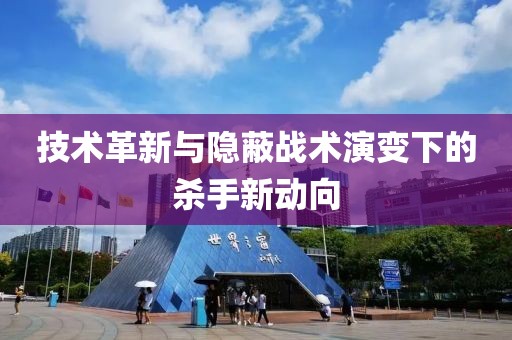 技術革新與隱蔽戰術演變下的殺手新動向