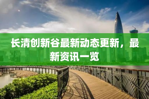 長清創新谷最新動態更新，最新資訊一覽