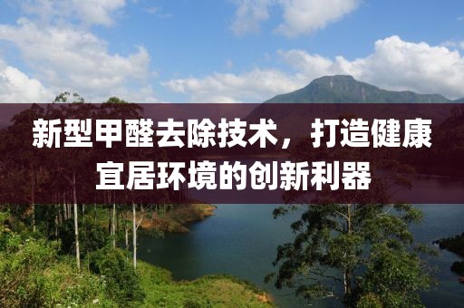 新型甲醛去除技術，打造健康宜居環境的創新利器