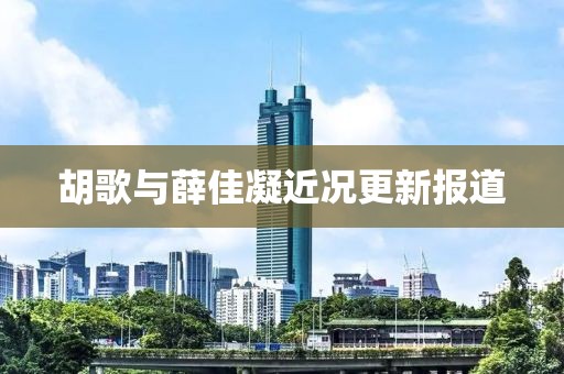 胡歌與薛佳凝近況更新報道