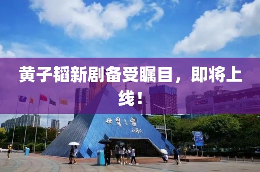 黃子韜新劇備受矚目，即將上線！