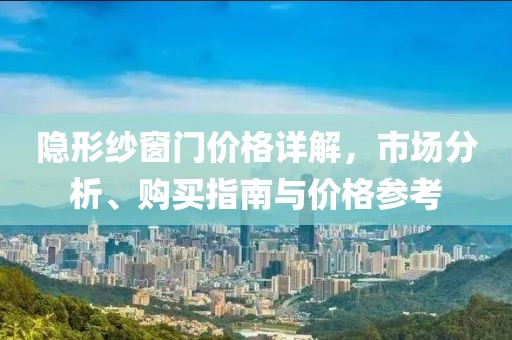 隱形紗窗門價格詳解，市場分析、購買指南與價格參考
