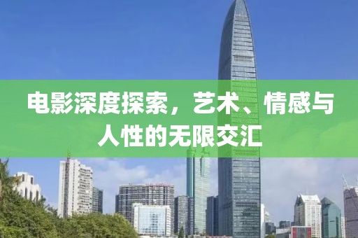 電影深度探索，藝術、情感與人性的無限交匯