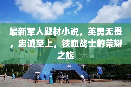 最新軍人題材小說，英勇無畏，忠誠至上，鐵血戰士的榮耀之旅
