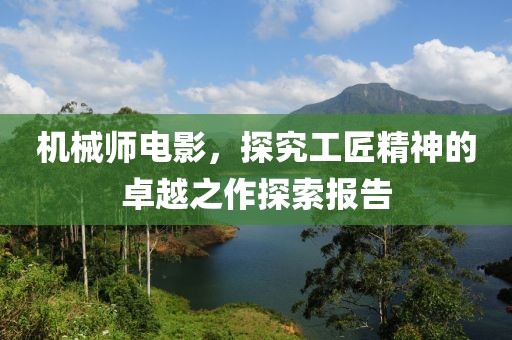 機械師電影，探究工匠精神的卓越之作探索報告