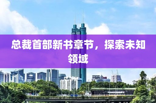 總裁首部新書章節，探索未知領域