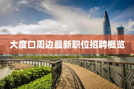 大度口周邊最新職位招聘概覽